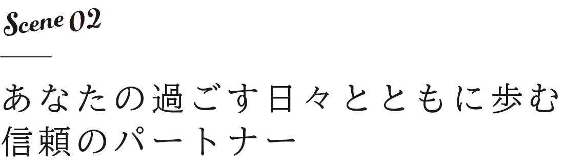 あなたの過ごす日々とともに歩む信頼のパートナー