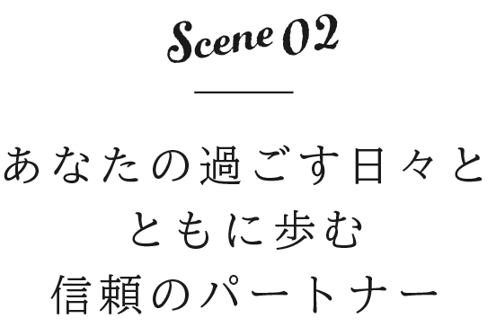 あなたの過ごす日々とともに歩む信頼のパートナー